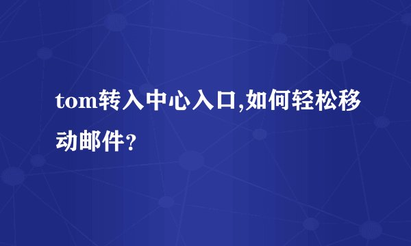 tom转入中心入口,如何轻松移动邮件？