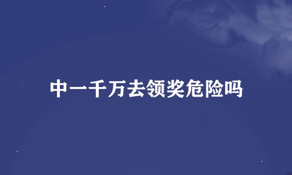 中一千万去领奖危险吗