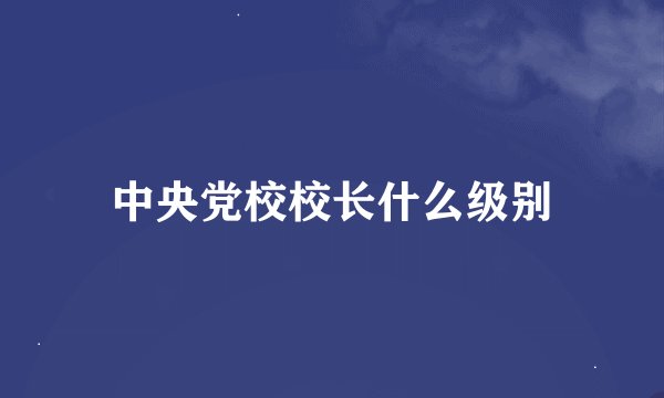 中央党校校长什么级别