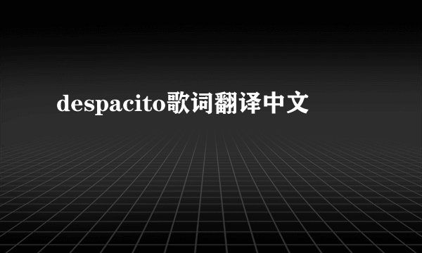 despacito歌词翻译中文