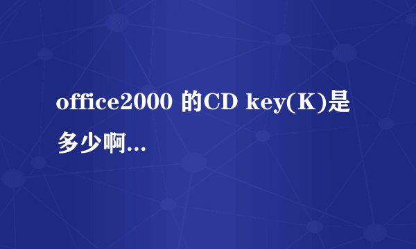 office2000 的CD key(K)是多少啊？？？？？？