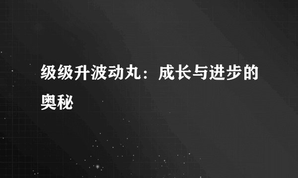 级级升波动丸：成长与进步的奥秘