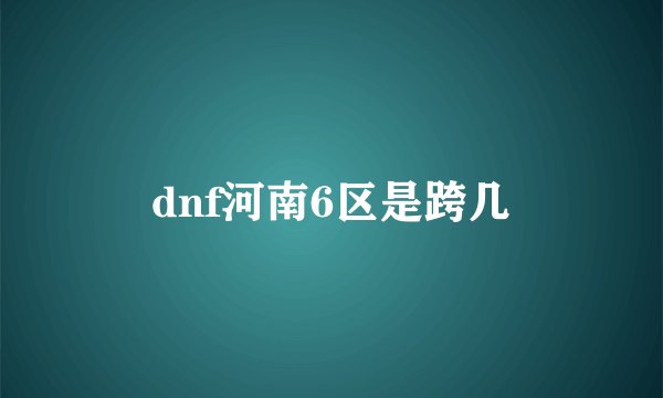 dnf河南6区是跨几