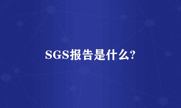 SGS报告是什么?
