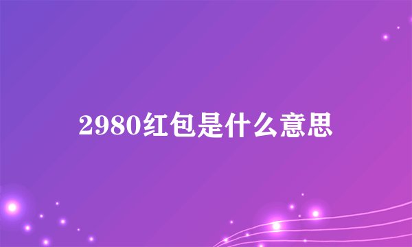 2980红包是什么意思