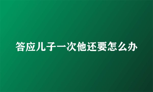 答应儿子一次他还要怎么办