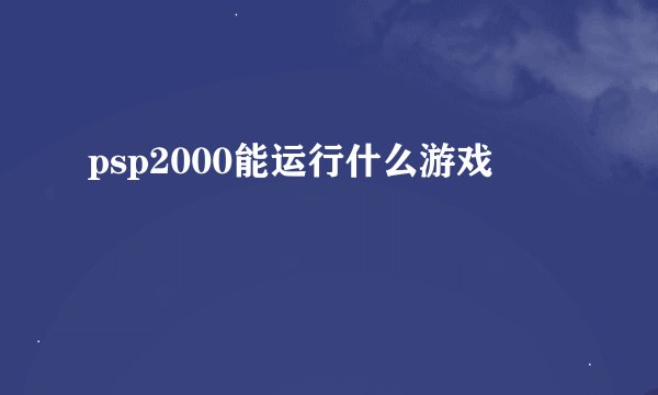 psp2000能运行什么游戏