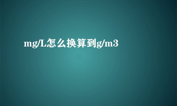 mg/L怎么换算到g/m3
