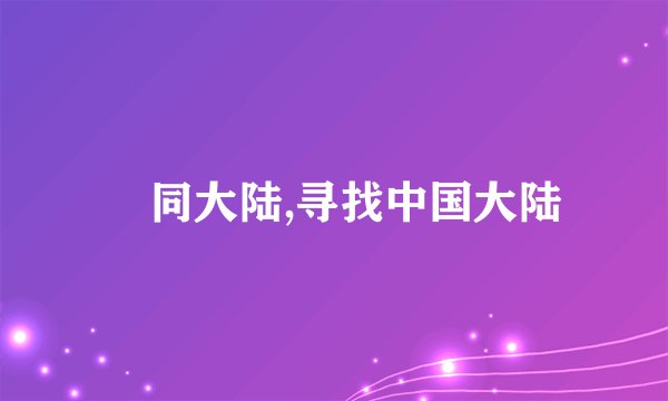 捜同大陆,寻找中国大陆