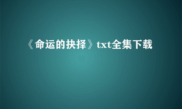 《命运的抉择》txt全集下载