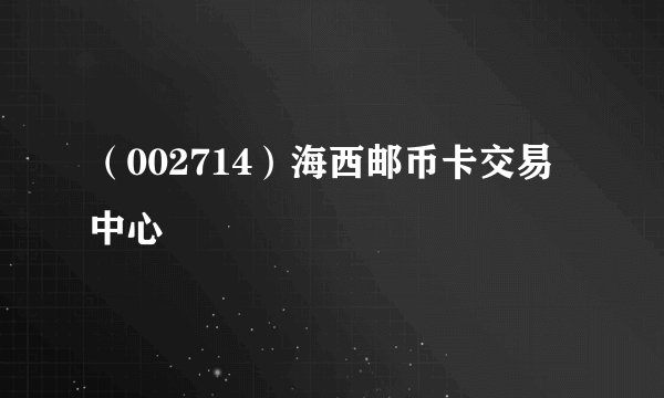 （002714）海西邮币卡交易中心