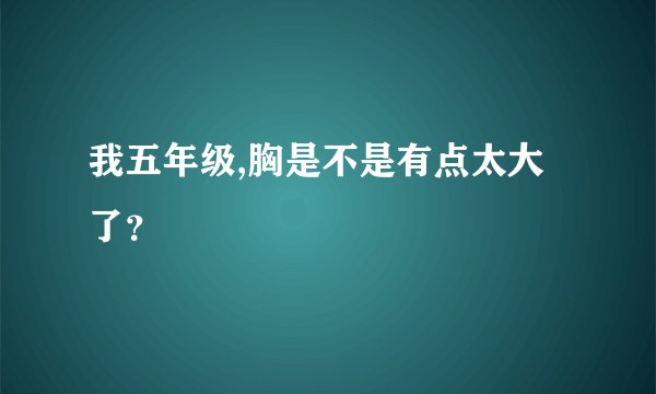 我五年级,胸是不是有点太大了？