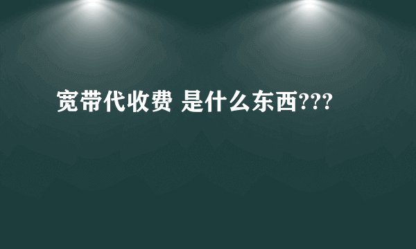 宽带代收费 是什么东西???