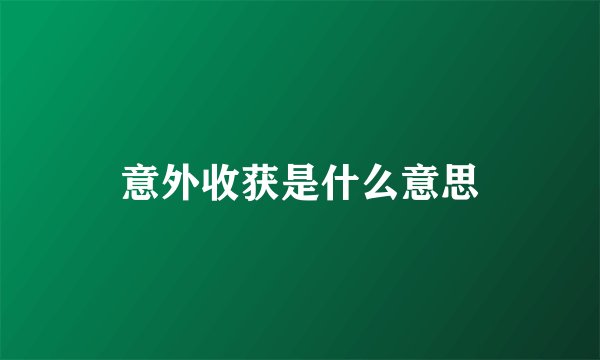 意外收获是什么意思