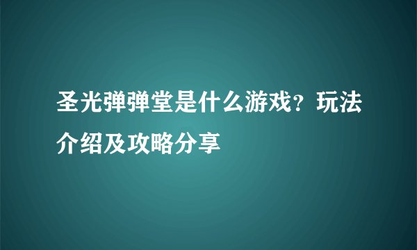 圣光弹弹堂是什么游戏？玩法介绍及攻略分享