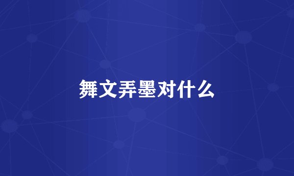 舞文弄墨对什么