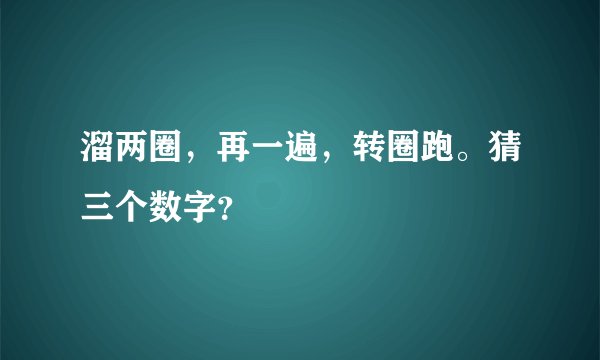 溜两圈，再一遍，转圈跑。猜三个数字？