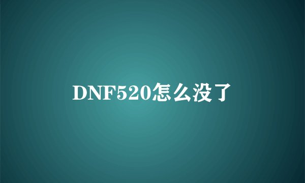 DNF520怎么没了