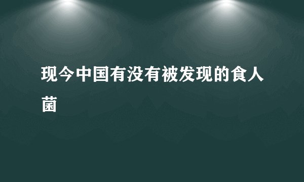 现今中国有没有被发现的食人菌