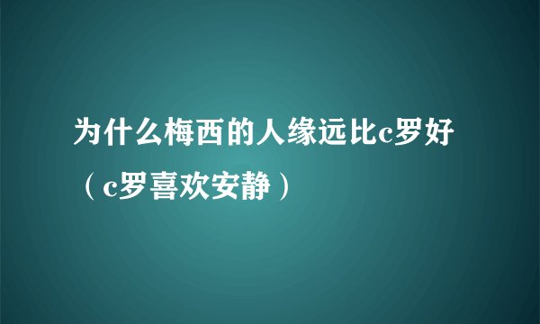 为什么梅西的人缘远比c罗好（c罗喜欢安静）