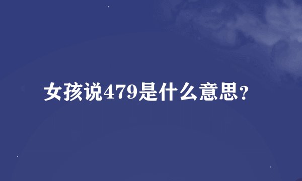 女孩说479是什么意思？