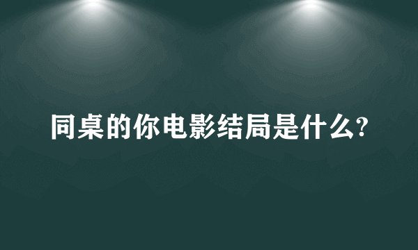 同桌的你电影结局是什么?