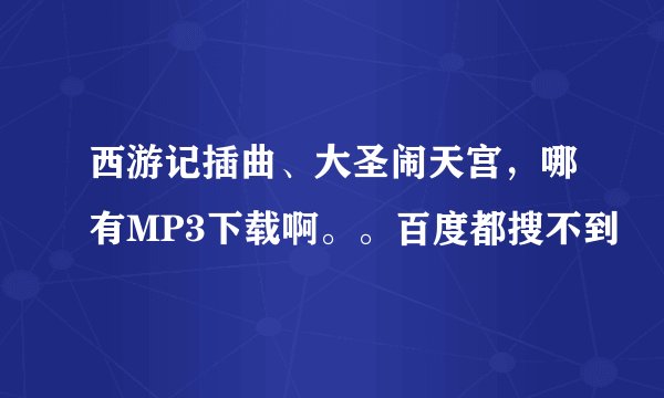 西游记插曲、大圣闹天宫，哪有MP3下载啊。。百度都搜不到