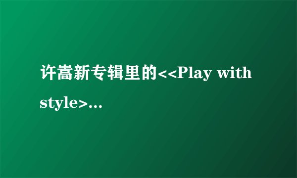 许嵩新专辑里的<<Play with style>>的翻译是什么?如题 谢谢了