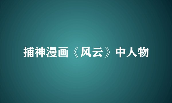 捕神漫画《风云》中人物