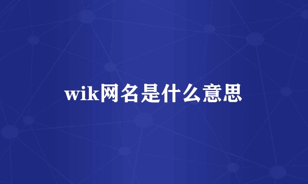 wik网名是什么意思
