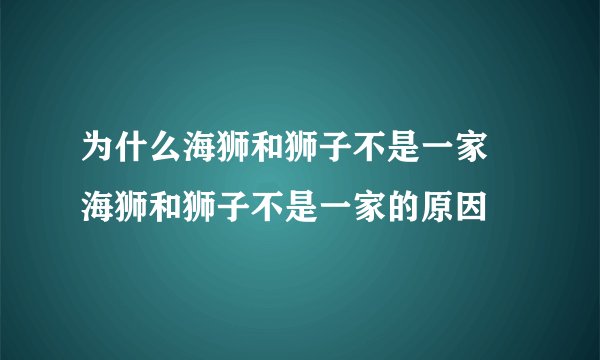 为什么海狮和狮子不是一家 海狮和狮子不是一家的原因