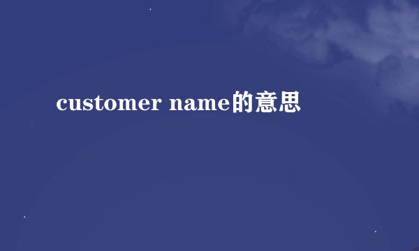 customer name的意思