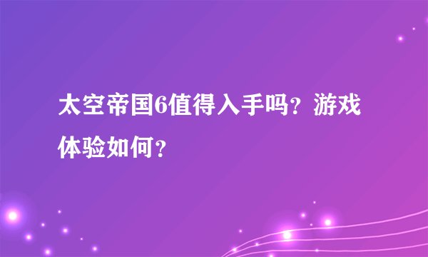 太空帝国6值得入手吗？游戏体验如何？