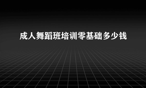 成人舞蹈班培训零基础多少钱