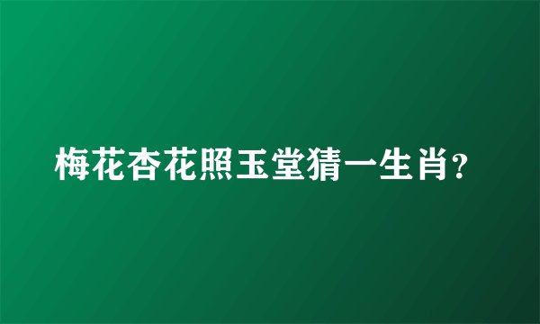 梅花杏花照玉堂猜一生肖？