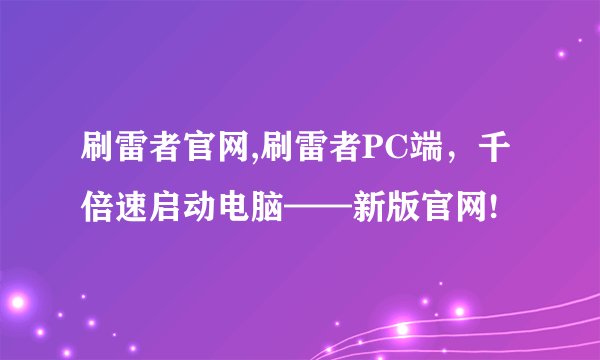 刷雷者官网,刷雷者PC端，千倍速启动电脑——新版官网!