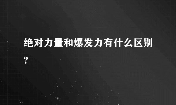 绝对力量和爆发力有什么区别?
