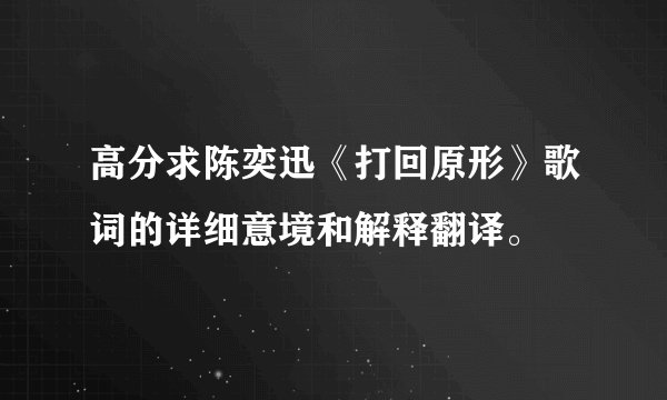 高分求陈奕迅《打回原形》歌词的详细意境和解释翻译。