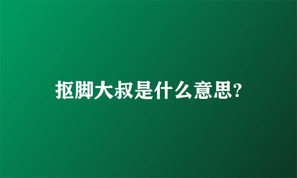 抠脚大叔是什么意思?