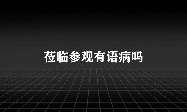 莅临参观有语病吗