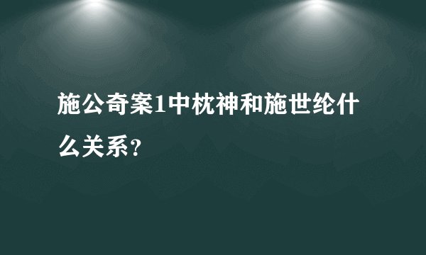 施公奇案1中枕神和施世纶什么关系？