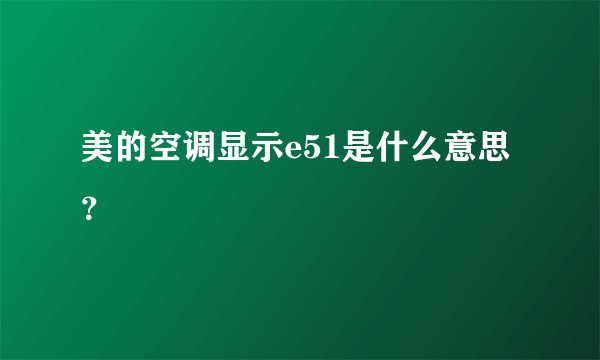 美的空调显示e51是什么意思？