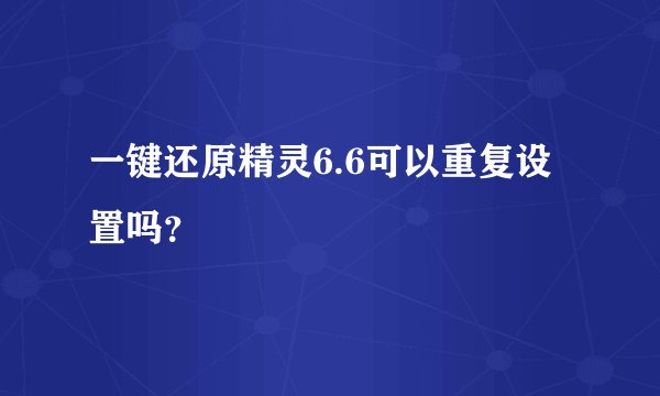 一键还原精灵6.6可以重复设置吗？