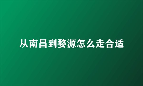 从南昌到婺源怎么走合适