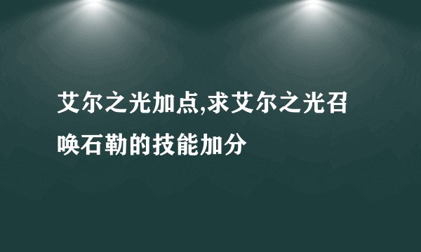 艾尔之光加点,求艾尔之光召唤石勒的技能加分