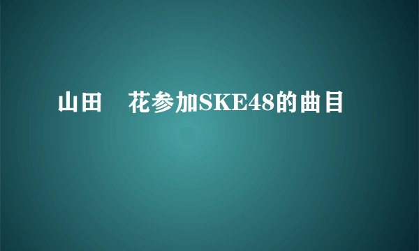 山田澪花参加SKE48的曲目
