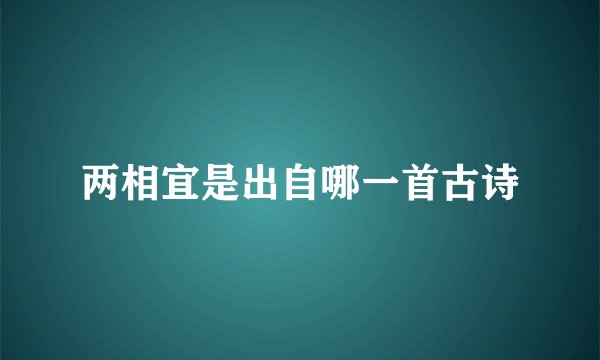 两相宜是出自哪一首古诗
