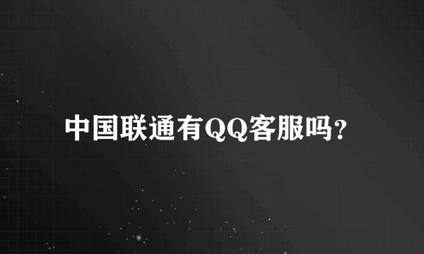中国联通有QQ客服吗?