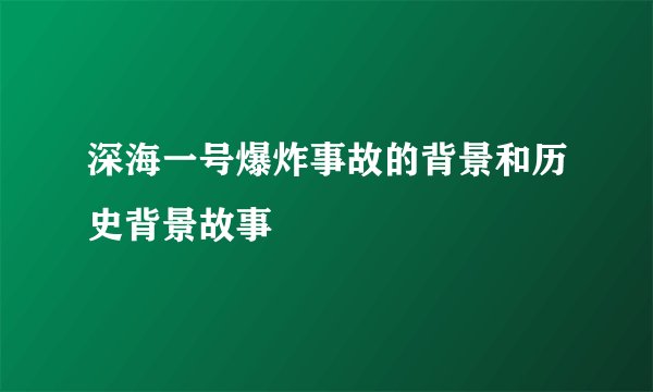 深海一号爆炸事故的背景和历史背景故事