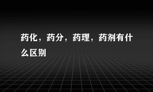 药化，药分，药理，药剂有什么区别